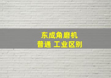 东成角磨机 普通 工业区别